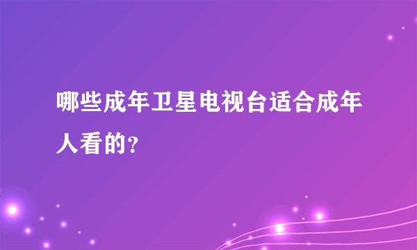 哪些成年卫星电视台适合成年人看的？