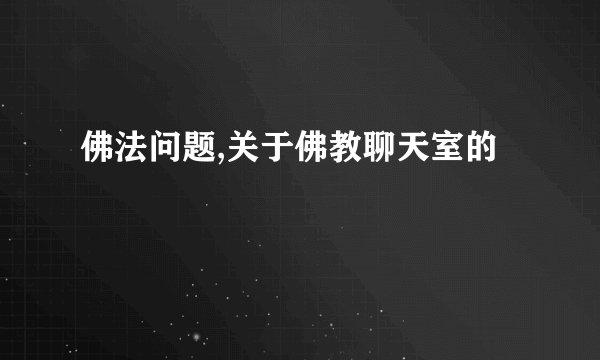 佛法问题,关于佛教聊天室的