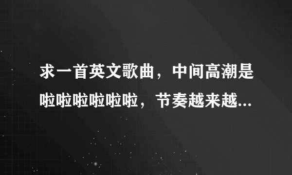 求一首英文歌曲，中间高潮是啦啦啦啦啦啦，节奏越来越快的，男声唱的