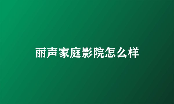 丽声家庭影院怎么样