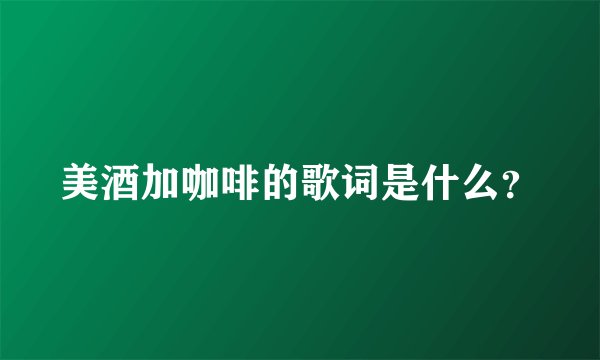 美酒加咖啡的歌词是什么？