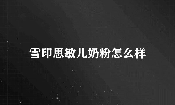 雪印思敏儿奶粉怎么样