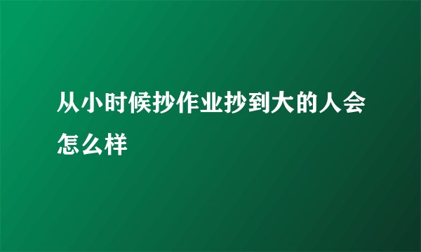 从小时候抄作业抄到大的人会怎么样