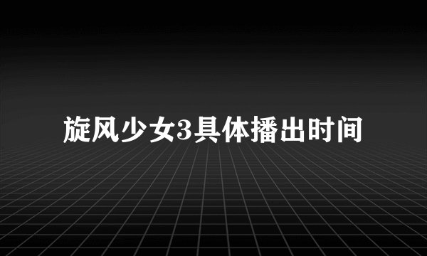 旋风少女3具体播出时间