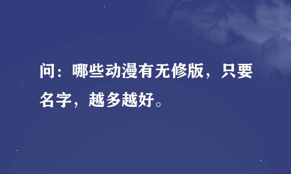 问：哪些动漫有无修版，只要名字，越多越好。
