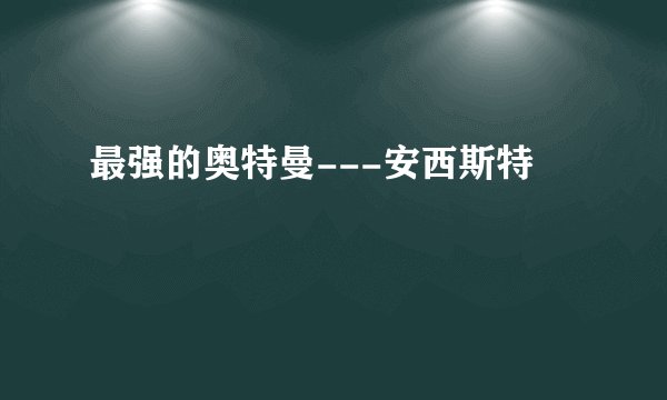 最强的奥特曼---安西斯特