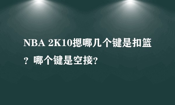 NBA 2K10摁哪几个键是扣篮？哪个键是空接？