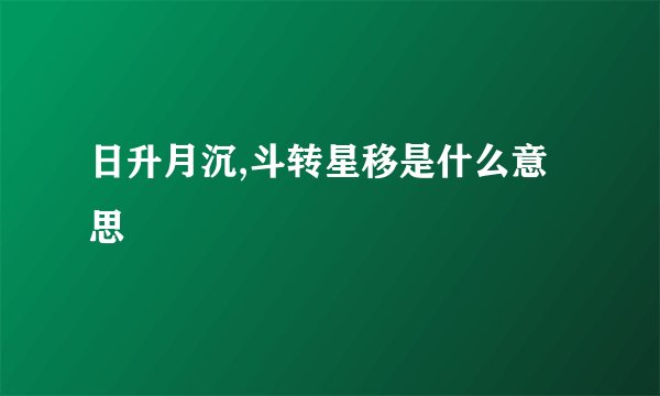 日升月沉,斗转星移是什么意思