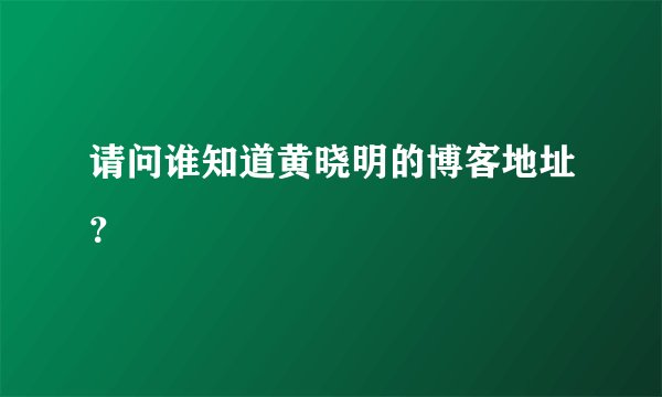 请问谁知道黄晓明的博客地址?