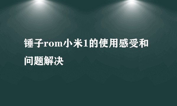 锤子rom小米1的使用感受和问题解决