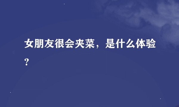 女朋友很会夹菜，是什么体验？