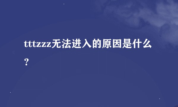 tttzzz无法进入的原因是什么？