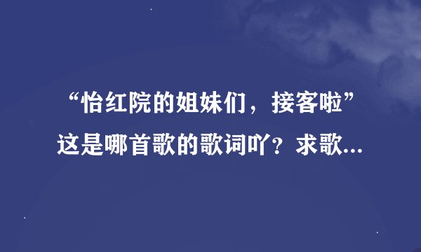 “怡红院的姐妹们，接客啦”这是哪首歌的歌词吖？求歌名求歌词