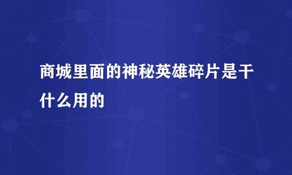 商城里面的神秘英雄碎片是干什么用的