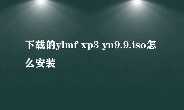 下载的ylmf xp3 yn9.9.iso怎么安装