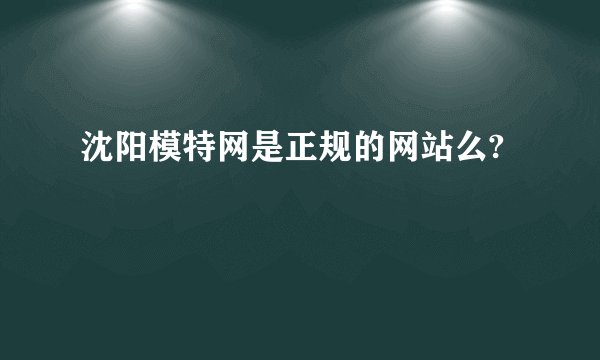 沈阳模特网是正规的网站么?