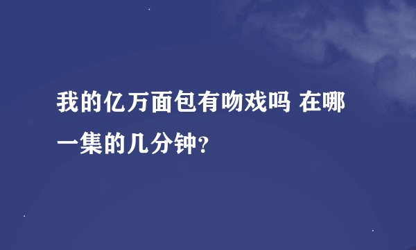 我的亿万面包有吻戏吗 在哪一集的几分钟?