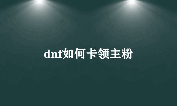 dnf如何卡领主粉