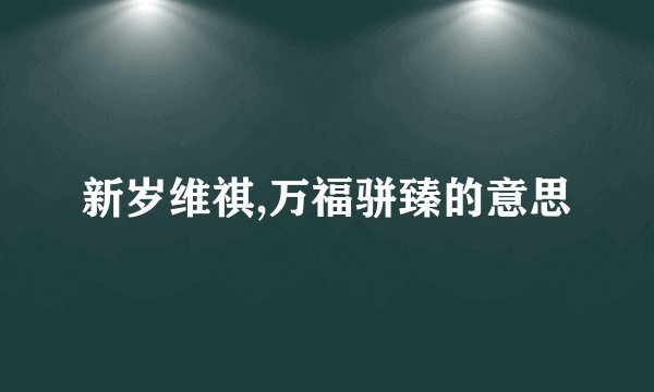 新岁维祺,万福骈臻的意思