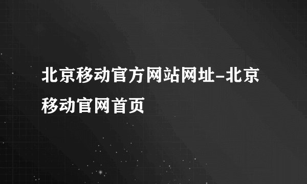 北京移动官方网站网址-北京移动官网首页