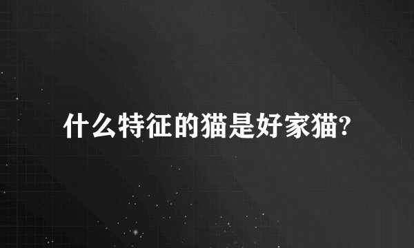 什么特征的猫是好家猫?