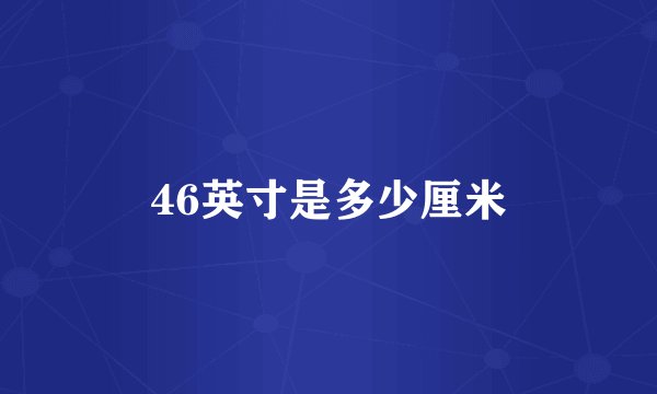 46英寸是多少厘米
