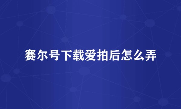 赛尔号下载爱拍后怎么弄