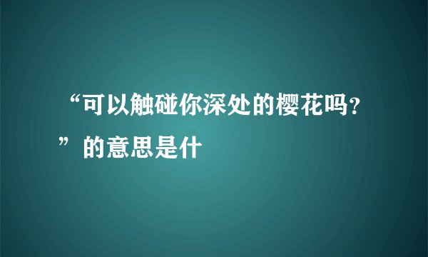 “可以触碰你深处的樱花吗？”的意思是什