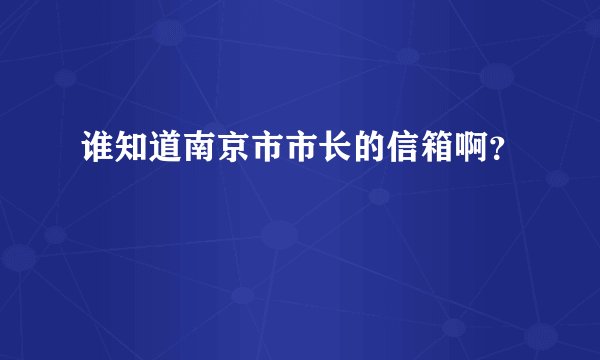 谁知道南京市市长的信箱啊？