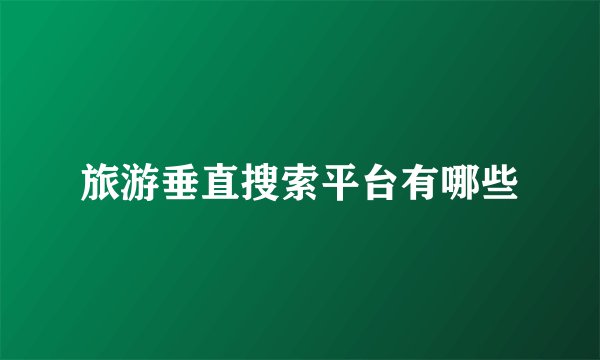 旅游垂直搜索平台有哪些