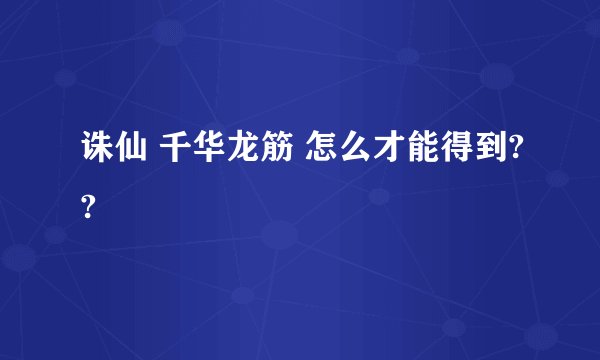 诛仙 千华龙筋 怎么才能得到??