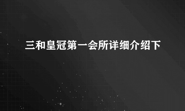 三和皇冠第一会所详细介绍下