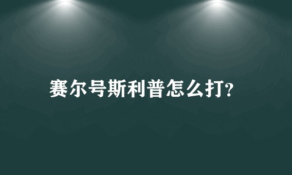 赛尔号斯利普怎么打？