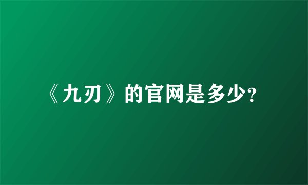 《九刃》的官网是多少？