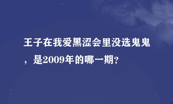 王子在我爱黑涩会里没选鬼鬼，是2009年的哪一期？