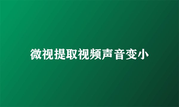 微视提取视频声音变小