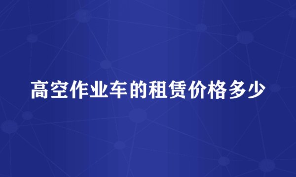 高空作业车的租赁价格多少