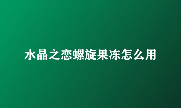 水晶之恋螺旋果冻怎么用