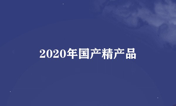 2020年国产精产品