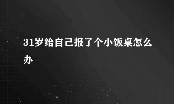 31岁给自己报了个小饭桌怎么办