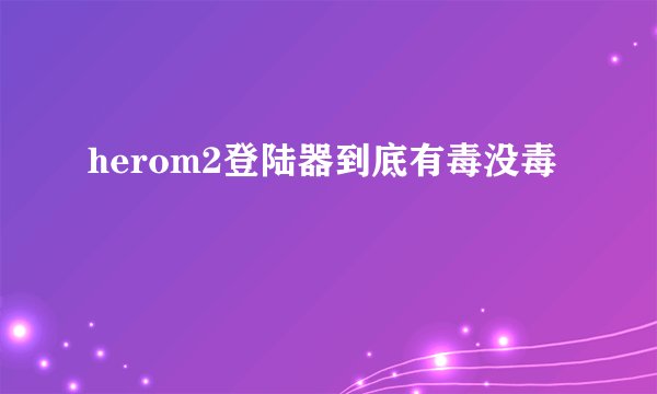 herom2登陆器到底有毒没毒