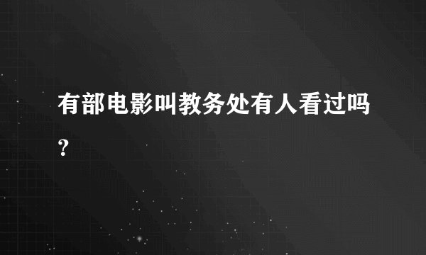 有部电影叫教务处有人看过吗？