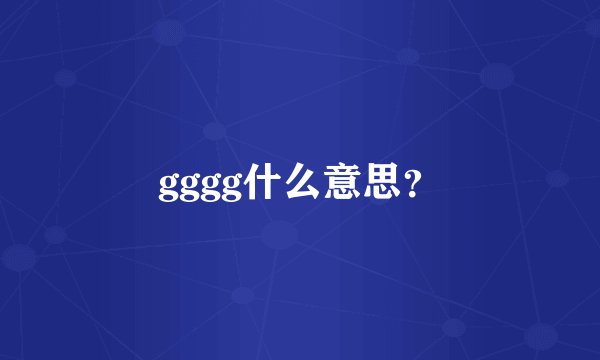 gggg什么意思?