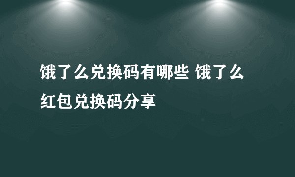 饿了么兑换码有哪些 饿了么红包兑换码分享