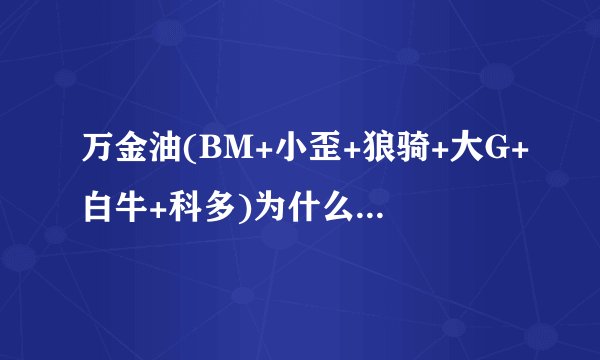 万金油(BM+小歪+狼骑+大G+白牛+科多)为什么很历害.应如何用这一战术.