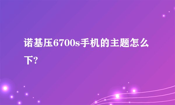 诺基压6700s手机的主题怎么下?