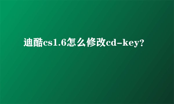 迪酷cs1.6怎么修改cd-key？