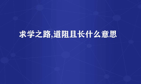 求学之路,道阻且长什么意思