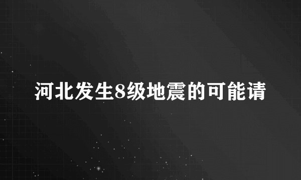 河北发生8级地震的可能请