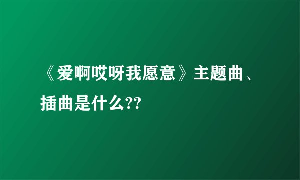 《爱啊哎呀我愿意》主题曲、插曲是什么??